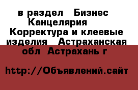  в раздел : Бизнес » Канцелярия »  » Корректура и клеевые изделия . Астраханская обл.,Астрахань г.